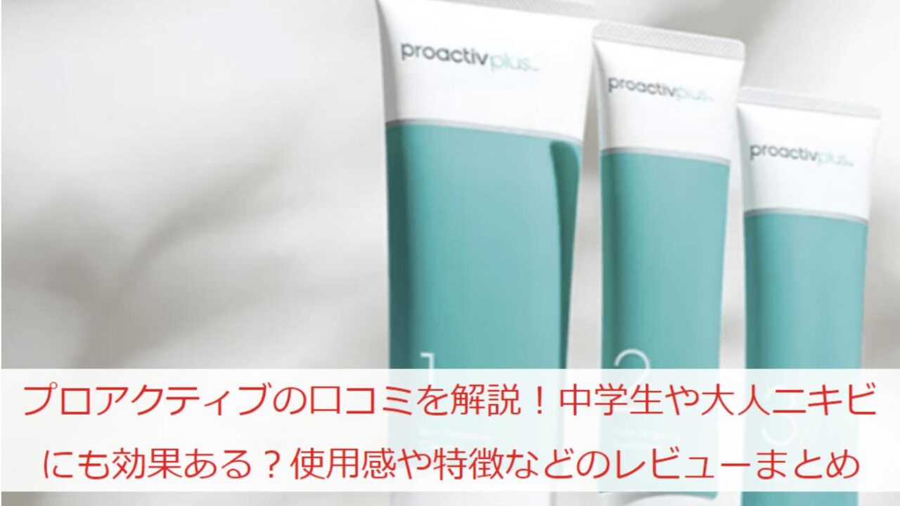 プロアクティブの口コミを解説！中学生や大人ニキビにも効果ある？使用感や特徴などの本音レビューまとめ