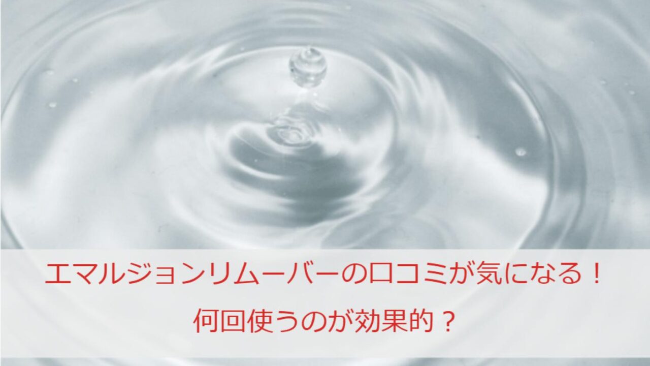 エマルジョンリムーバーの口コミや使用感が気になる！何回使うのが効果的？