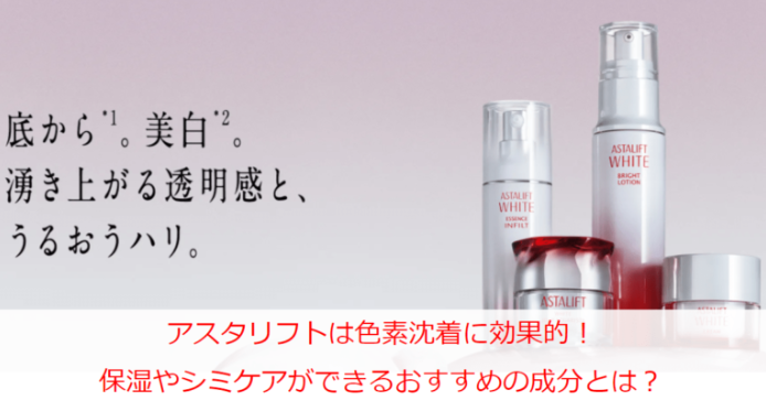 アスタリフトは色素沈着に効果的！保湿やシミケアができるおすすめの成分とは？