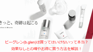 ビーグレン(b.glen)は買ってはいけないって本当？